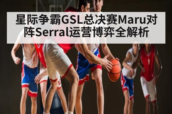 星际争霸GSL总决赛Maru对阵Serral运营博弈全解析